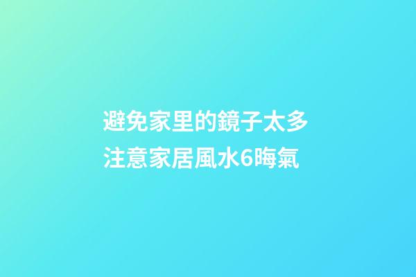 避免家里的鏡子太多 注意家居風水6晦氣